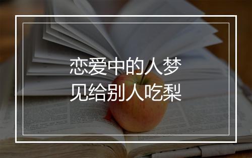 恋爱中的人梦见给别人吃梨