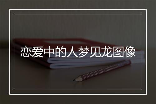 恋爱中的人梦见龙图像