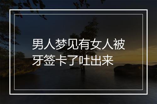 男人梦见有女人被牙签卡了吐出来