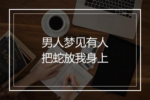 男人梦见有人把蛇放我身上