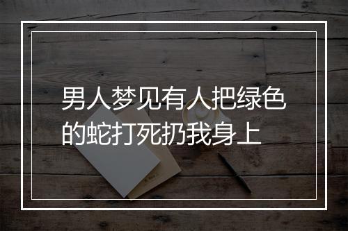 男人梦见有人把绿色的蛇打死扔我身上