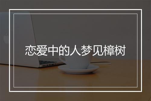 恋爱中的人梦见樟树