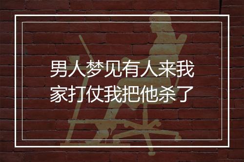 男人梦见有人来我家打仗我把他杀了