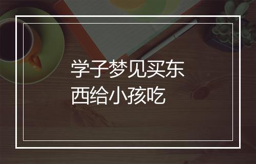 学子梦见买东西给小孩吃