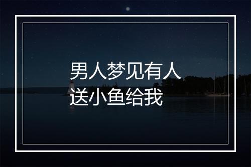 男人梦见有人送小鱼给我