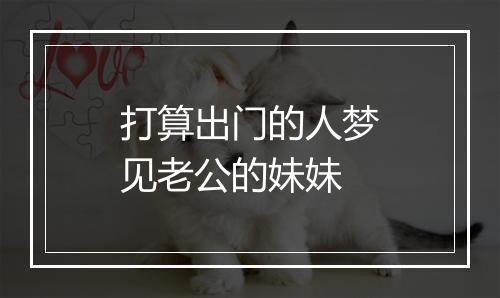 打算出门的人梦见老公的妹妹