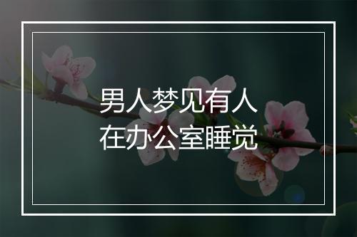 男人梦见有人在办公室睡觉