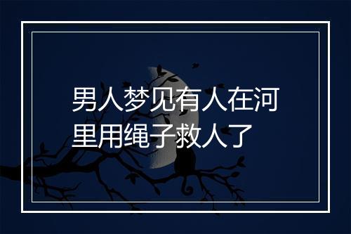 男人梦见有人在河里用绳子救人了