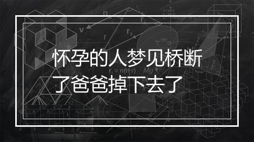 怀孕的人梦见桥断了爸爸掉下去了