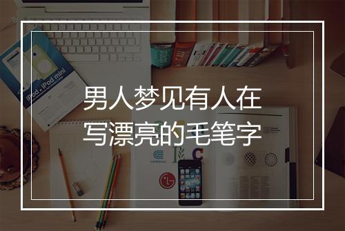 男人梦见有人在写漂亮的毛笔字