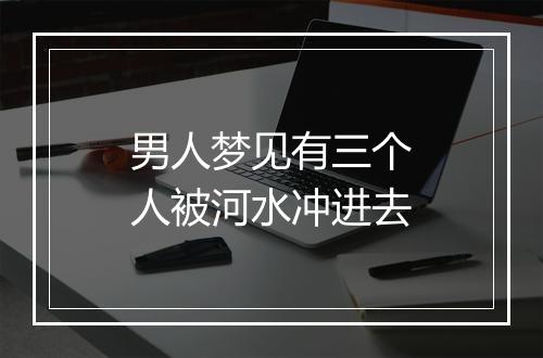 男人梦见有三个人被河水冲进去