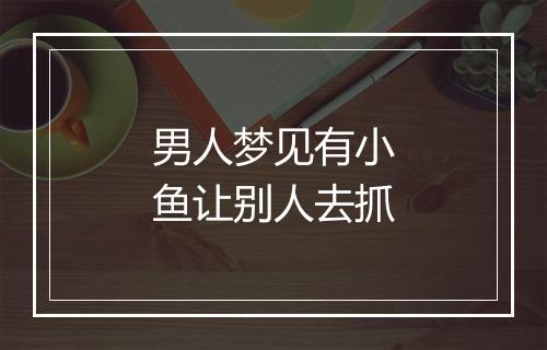 男人梦见有小鱼让别人去抓