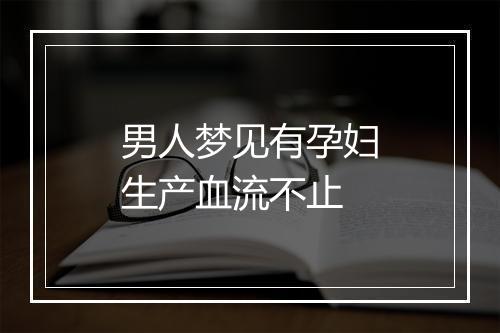 男人梦见有孕妇生产血流不止