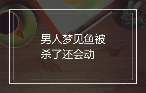 男人梦见鱼被杀了还会动