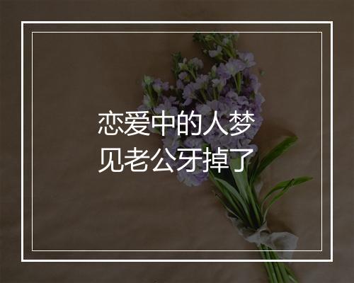 恋爱中的人梦见老公牙掉了