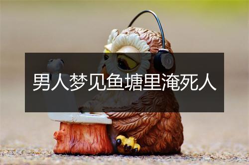 男人梦见鱼塘里淹死人