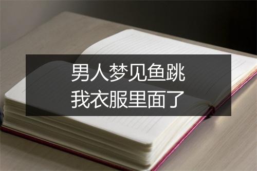 男人梦见鱼跳我衣服里面了