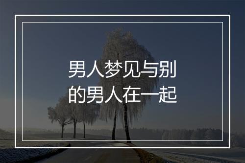 男人梦见与别的男人在一起