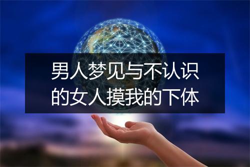 男人梦见与不认识的女人摸我的下体