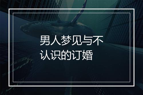 男人梦见与不认识的订婚