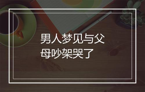 男人梦见与父母吵架哭了