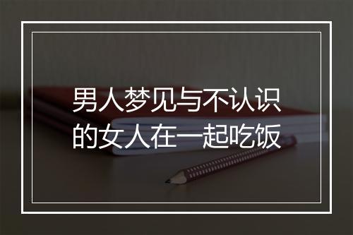 男人梦见与不认识的女人在一起吃饭