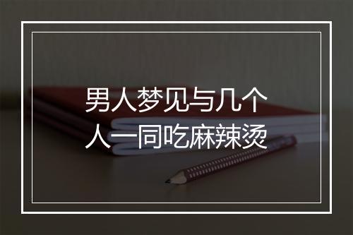 男人梦见与几个人一同吃麻辣烫