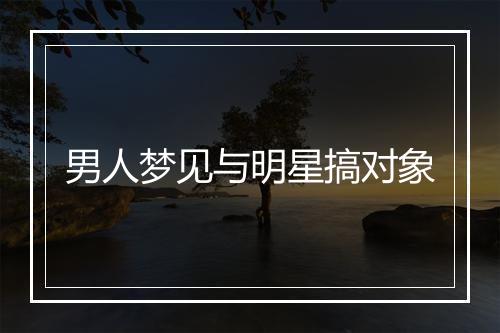 男人梦见与明星搞对象