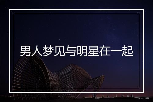 男人梦见与明星在一起