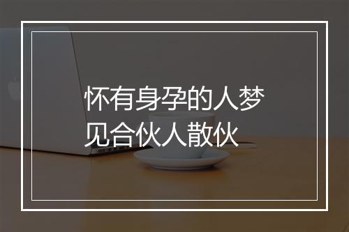 怀有身孕的人梦见合伙人散伙