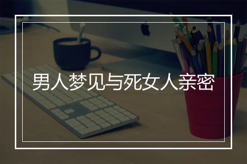 男人梦见与死女人亲密