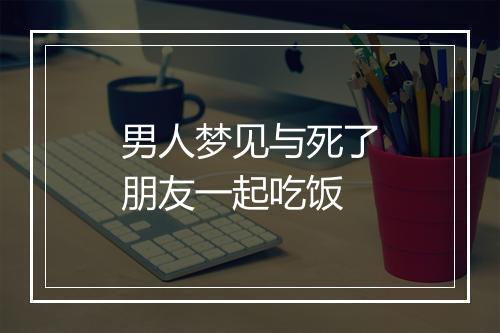 男人梦见与死了朋友一起吃饭