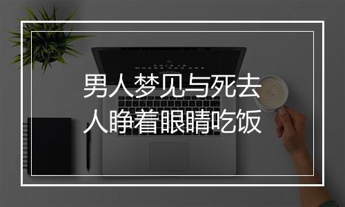 男人梦见与死去人睁着眼睛吃饭