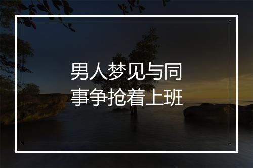 男人梦见与同事争抢着上班