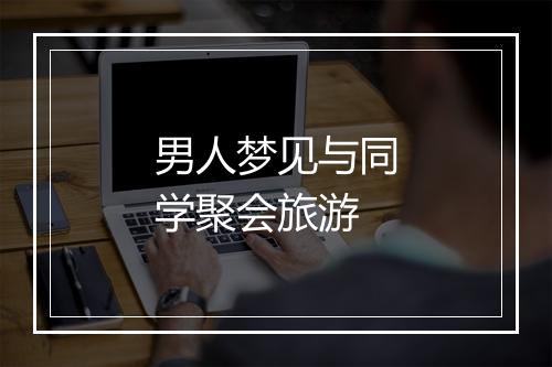 男人梦见与同学聚会旅游