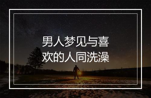 男人梦见与喜欢的人同洗澡