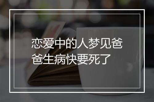 恋爱中的人梦见爸爸生病快要死了