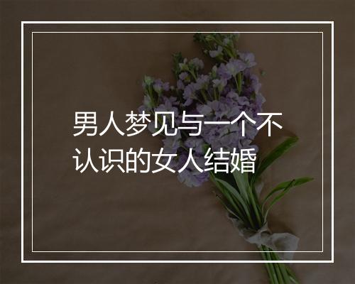 男人梦见与一个不认识的女人结婚