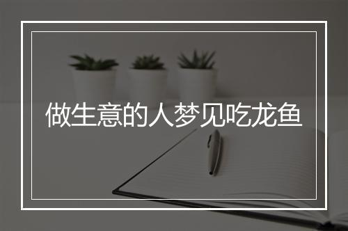 做生意的人梦见吃龙鱼