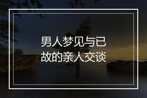 男人梦见与已故的亲人交谈