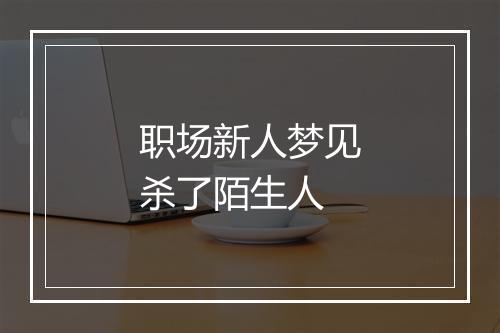 职场新人梦见杀了陌生人