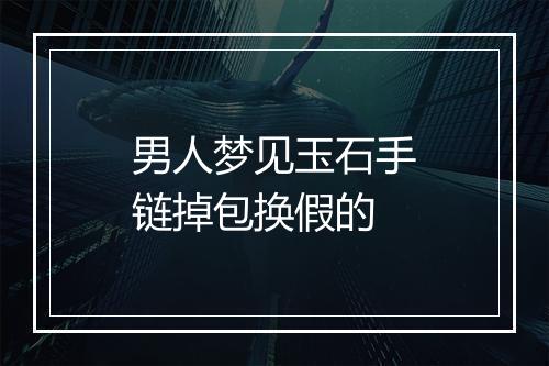 男人梦见玉石手链掉包换假的