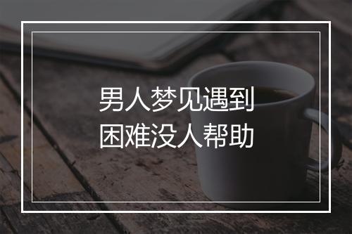 男人梦见遇到困难没人帮助