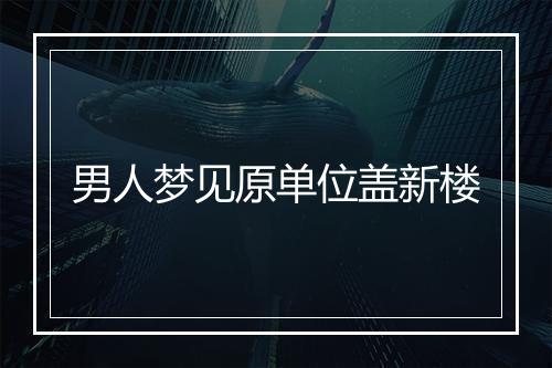 男人梦见原单位盖新楼