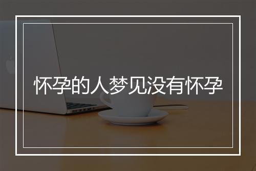 怀孕的人梦见没有怀孕