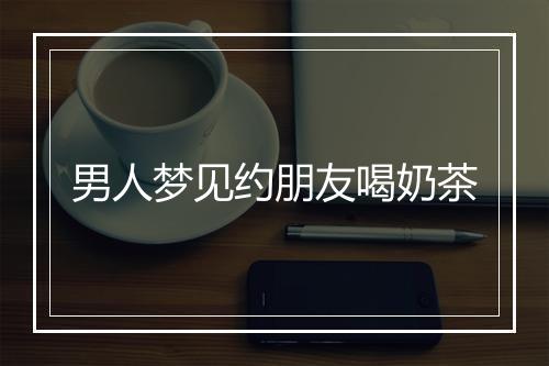 男人梦见约朋友喝奶茶