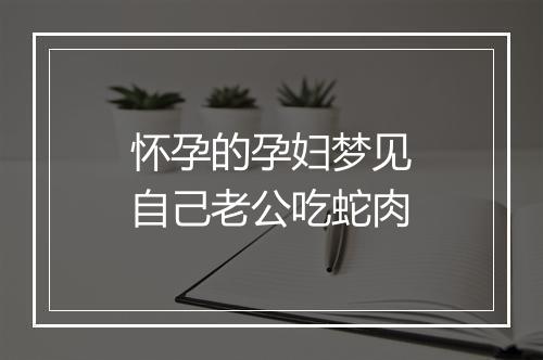 怀孕的孕妇梦见自己老公吃蛇肉