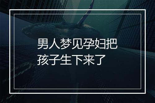 男人梦见孕妇把孩子生下来了