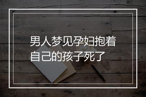 男人梦见孕妇抱着自己的孩子死了