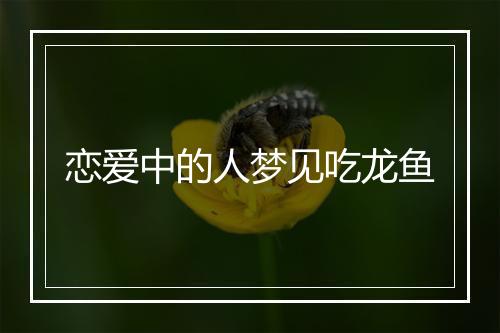 恋爱中的人梦见吃龙鱼